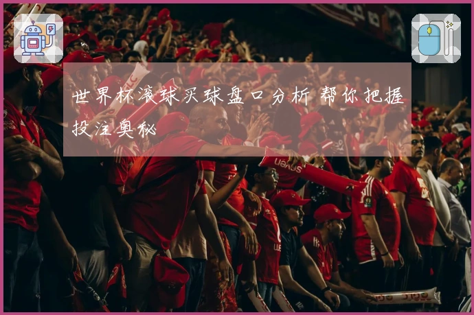 世界杯滚球买球盘口分析 帮你把握投注奥秘