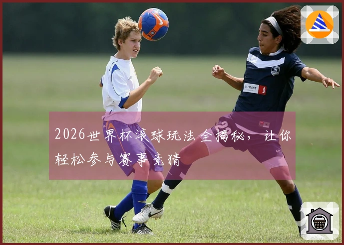 2026世界杯滚球玩法全揭秘，让你轻松参与赛事竞猜