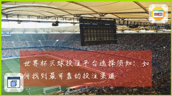 世界杯买球投注平台选择须知：如何找到最可靠的投注渠道