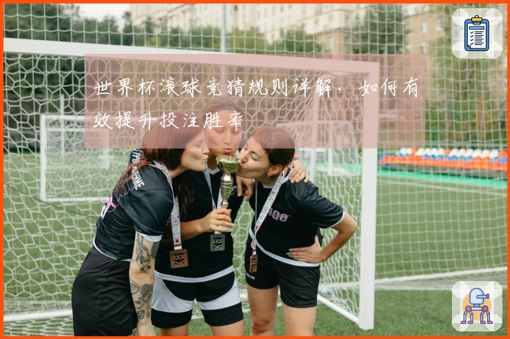 世界杯滚球竞猜规则详解，如何有效提升投注胜率