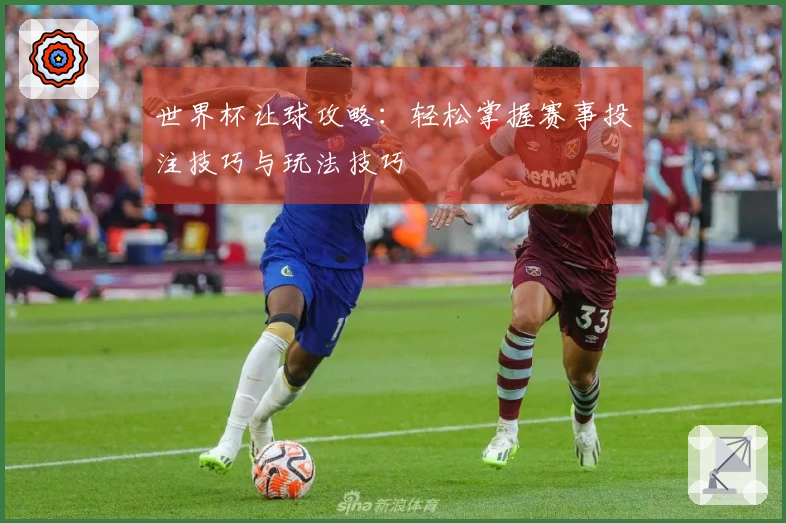 世界杯让球攻略：轻松掌握赛事投注技巧与玩法技巧