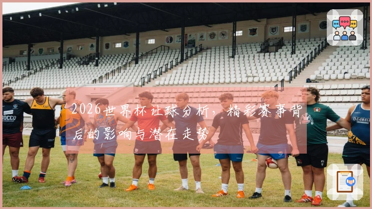 2026世界杯让球分析，精彩赛事背后的影响与潜在走势