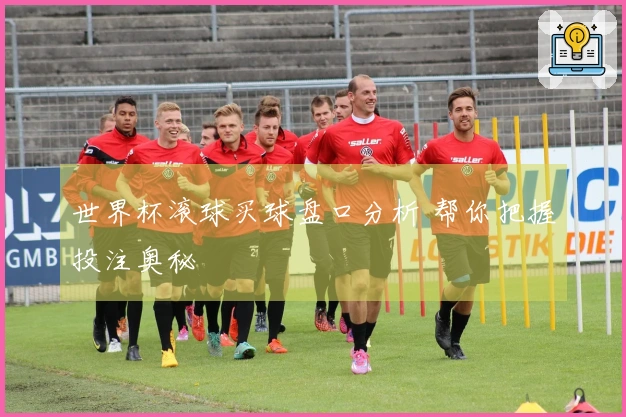 世界杯滚球买球盘口分析 帮你把握投注奥秘