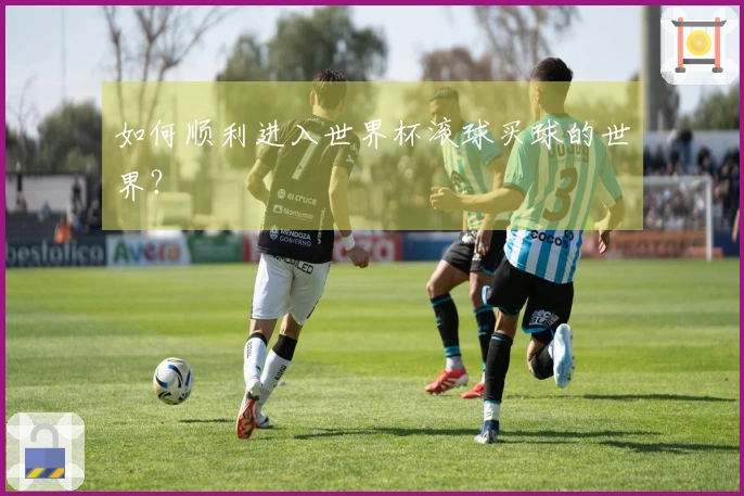 如何顺利进入世界杯滚球买球的世界？