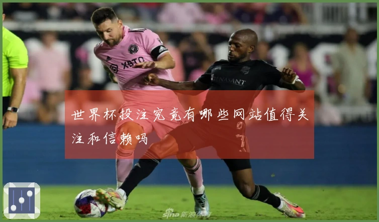 世界杯投注究竟有哪些网站值得关注和信赖吗
