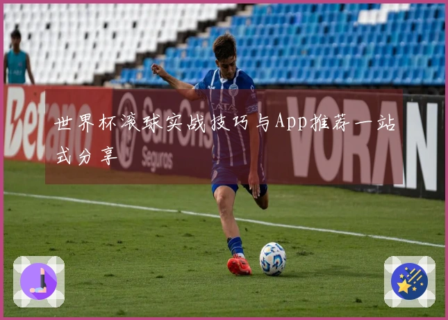 世界杯滚球实战技巧与App推荐一站式分享