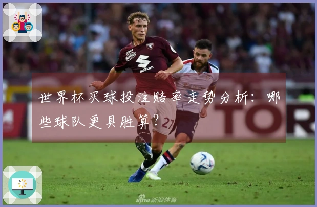 世界杯买球投注赔率走势分析：哪些球队更具胜算？