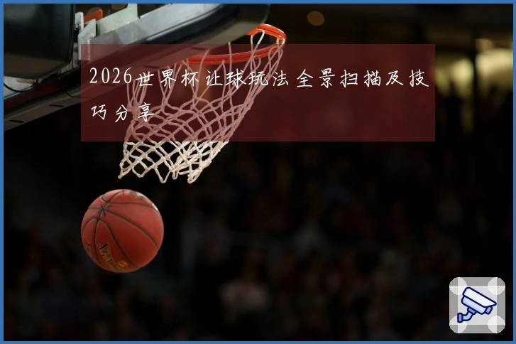 2026世界杯让球玩法全景扫描及技巧分享