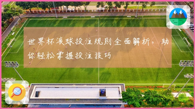 世界杯滚球投注规则全面解析，助你轻松掌握投注技巧