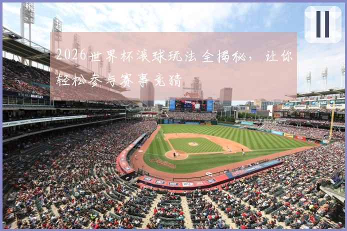 2026世界杯滚球玩法全揭秘，让你轻松参与赛事竞猜